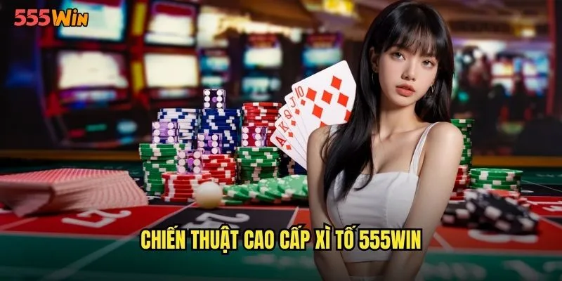 Xì Tố 555WIN Cuộc Chiến Trí Tuệ Đầy Thử Thách 3 Chiến thuật cao cấp xì tố 555WIN